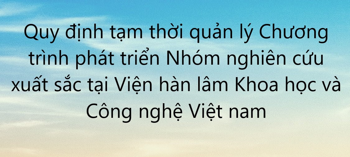 Quy định tạm thời quản lý Chương trình phát triển nhóm nghiên cứu xuất sắc tại Viện Hàn lâm