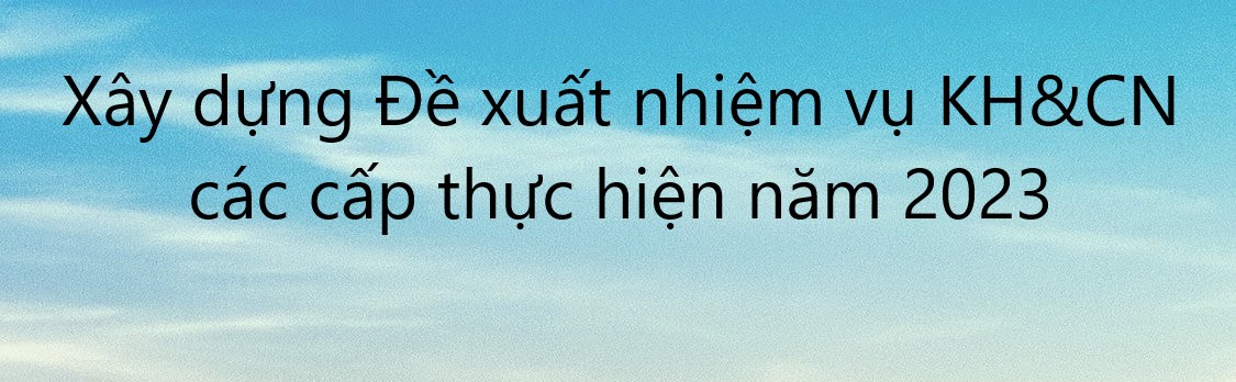 Xây dựng Đề xuất nhiệm vụ KH&CN các cấp thực hiện năm 2023